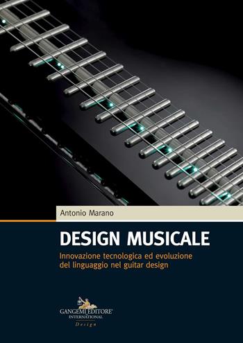 Design musicale. Innovazione tecnologica ed evoluzione del linguaggio nel guitar design - Antonio Marano - Libro Gangemi Editore 2019, Design & innovazione tecnologica | Libraccio.it