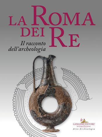 La Roma dei re. Il racconto dell'archeologia. Catalogo della mostra (Roma, 27 luglio 2018-2 giugno 2019). Ediz. a colori  - Libro Gangemi Editore 2019, Arti visive, architettura e urbanistica | Libraccio.it