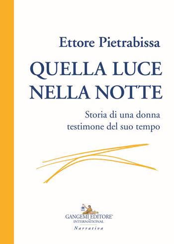 Quella luce nella notte. Storia di una donna testimone del suo tempo - Ettore Pietrabissa - Libro Gangemi Editore 2019, Le ragioni dell'uomo | Libraccio.it