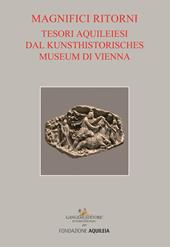 Tesori aquileiesi dal Kunsthistorisches Museum di Vienna. Magnifici ritorni. Catalogo della mostra (Aquileia, 9 giugno al 20 ottobre 2019). Ediz. a colori