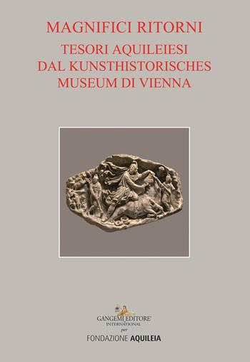 Tesori aquileiesi dal Kunsthistorisches Museum di Vienna. Magnifici ritorni. Catalogo della mostra (Aquileia, 9 giugno al 20 ottobre 2019). Ediz. a colori  - Libro Gangemi Editore 2019, Arti visive, architettura e urbanistica | Libraccio.it