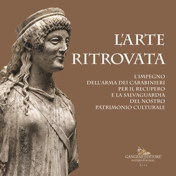 L' arte ritrovata. L'impegno dell'Arma dei Carabinieri per il recupero e la salvaguardia del nostro patrimonio culturale. Catalogo della mostra (Roma, 7 giugno 2019-26 gennaio 2020). Ediz. a colori  - Libro Gangemi Editore 2019, Arti visive, architettura e urbanistica | Libraccio.it