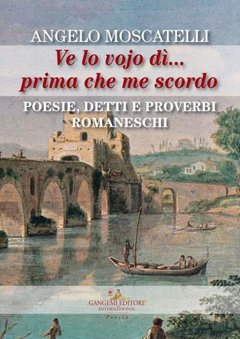 Ve lo vojo dì... Prima che me scordo. Poesie, detti e proverbi romaneschi - Angelo Moscatelli - Libro Gangemi Editore 2019, Le ragioni dell'uomo | Libraccio.it