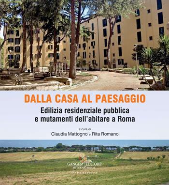 Dalla casa al paesaggio. Edilizia residenziale pubblica e mutamenti dell'abitare a Roma. Ediz. a colori  - Libro Gangemi Editore 2019, Case, quartieri, paesaggi. Mutamenti dell'abitare a Roma | Libraccio.it