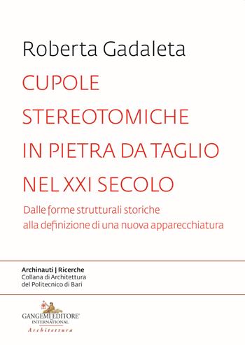 Cupole stereotomiche in pietra da taglio nel XXI secolo. Dalle forme strutturali storiche alla definizione di una nuova apparecchiatura - Roberta Gadaleta - Libro Gangemi Editore 2019, Archinauti | Libraccio.it