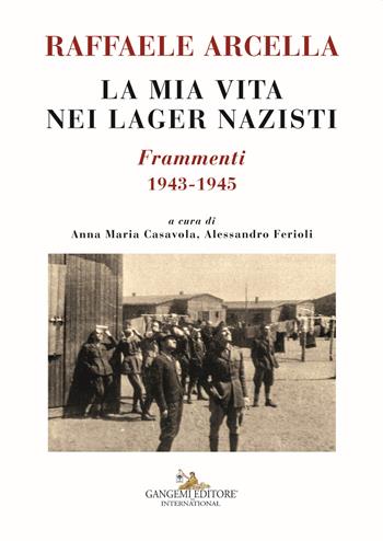 La mia vita nei lager nazisti. Frammenti 1943-1945 - Raffaele Arcella - Libro Gangemi Editore 2019, Le ragioni dell'uomo | Libraccio.it