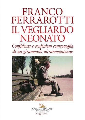 Il vegliardo neonato. Confidenze e confessioni controvoglia di un giramondo ultranovantenne - Franco Ferrarotti - Libro Gangemi Editore 2019, Le ragioni dell'uomo | Libraccio.it