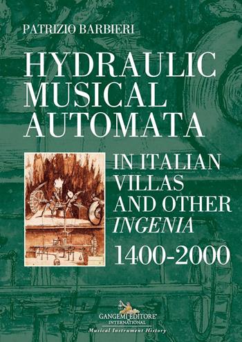 Hydraulic musical automata in Italian villas and other ingenia. 1400-2000. Ediz. a colori - Patrizio Barbieri - Libro Gangemi Editore 2020, Arti visive, architettura e urbanistica | Libraccio.it