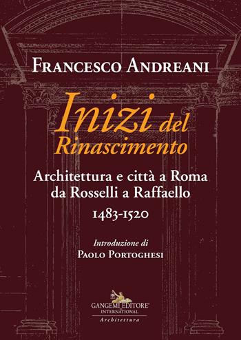 Inizi del Rinascimento. Architettura e città a Roma da Rosselli a Raffaello 1483-1520 - Francesco Andreani - Libro Gangemi Editore 2020, Arti visive, architettura e urbanistica | Libraccio.it