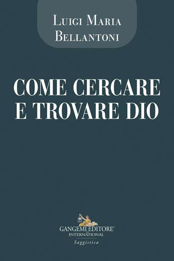 Come cercare e trovare Dio - Luigi Maria Bellantoni - Libro Gangemi Editore 2020, Le ragioni dell'uomo | Libraccio.it