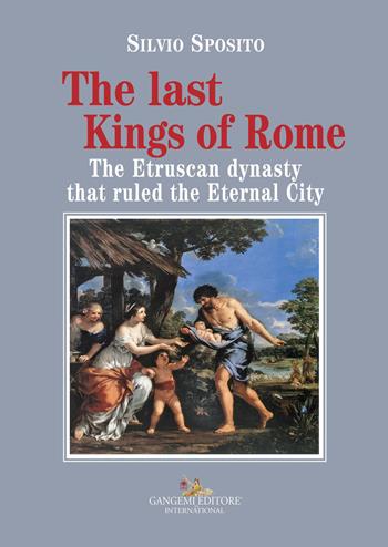 The last Kings of Rome. The Etruscan dynasty that ruled the Eternal City - Silvio Sposito - Libro Gangemi Editore 2023, Storia e filosofia | Libraccio.it