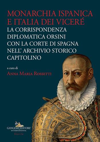 Monarchia ispanica e Italia dei Viceré. La corrispondenza diplomatica Orsini con la Corte di Spagna nell'Archivio Storico Capitolino  - Libro Gangemi Editore 2021, Carte scoperte | Libraccio.it