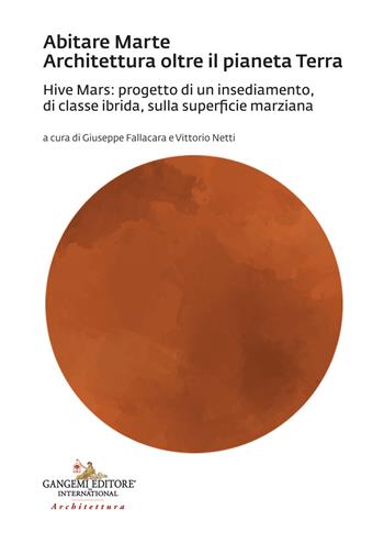 Abitare Marte. Architettura oltre il pianeta Terra. Hive Mars: progetto di un insediamento, di classe ibrida, sulla superficie marziana  - Libro Gangemi Editore 2021, Arti visive, architettura e urbanistica | Libraccio.it