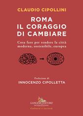 Roma il coraggio di cambiare. Cosa fare per rendere la città moderna, sostenibile, europea