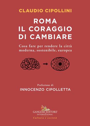 Roma il coraggio di cambiare. Cosa fare per rendere la città moderna, sostenibile, europea - Claudio Cipollini - Libro Gangemi Editore 2021, Le ragioni dell'uomo | Libraccio.it