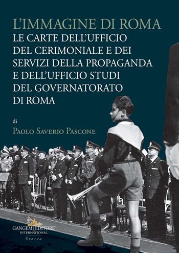 L' immagine di Roma. Le carte dell'Ufficio del cerimoniale e dei servizi della propaganda e dell'Ufficio studi del Governatorato di Roma - Paolo Saverio Pascone - Libro Gangemi Editore 2021, Carte scoperte | Libraccio.it