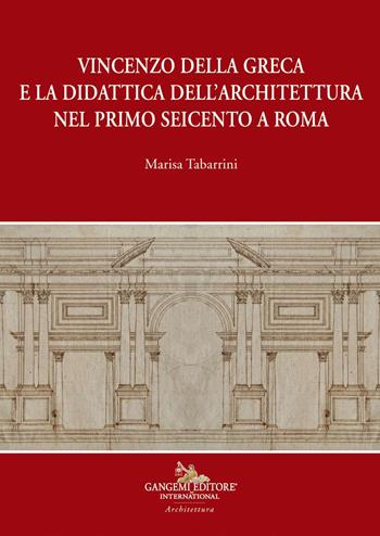 Vincenzo della Greca e la didattica dell'architettura nel primo Seicento a Roma - Marisa Tabarrini - Libro Gangemi Editore 2021, Arti visive, architettura e urbanistica | Libraccio.it