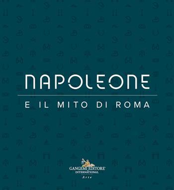 Napoleone e il mito di Roma. Ediz. illustrata  - Libro Gangemi Editore 2021, Arte, arredamento, design | Libraccio.it