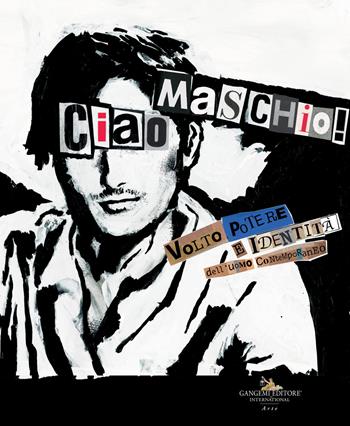 «Ciao Maschio!» Volto, potere e identità dell'uomo contemporaneo. Ediz. illustrata  - Libro Gangemi Editore 2021, Arti visive, architettura e urbanistica | Libraccio.it
