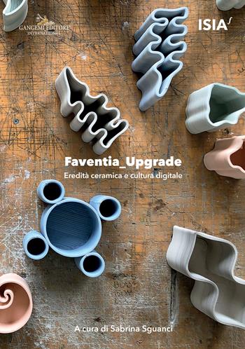 Faventia_upgrade. Eredità ceramica e cultura digitale-Ceramic heritage and digital culture  - Libro Gangemi Editore 2021, Arte, arredamento, disegno | Libraccio.it