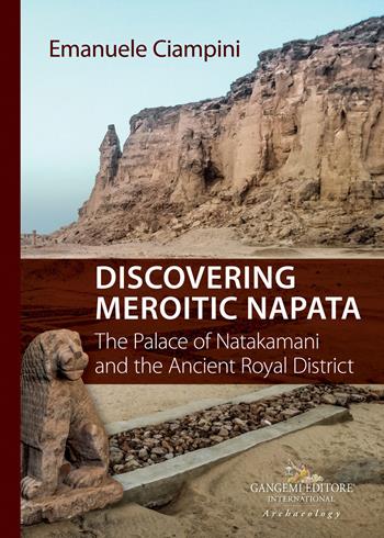 Discovering Meroitic Napata. The Palace of Natakamani and the Ancient Royal District - Emanuele Ciampini - Libro Gangemi Editore 2021, Le ragioni dell'uomo | Libraccio.it