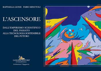 L'ascensore. Dall'empirismo scientifico del passato alla tecnologia sostenibile del futuro - Raffaella Lione, Fabio Minutoli - Libro Gangemi Editore 2023, Arti visive, architettura e urbanistica | Libraccio.it