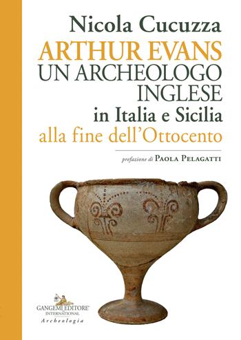 Arthur Evans. Un archeologo inglese in Italia e Sicilia alla fine dell'Ottocento - Nicola Cucuzza - Libro Gangemi Editore 2022, Le ragioni dell'uomo | Libraccio.it