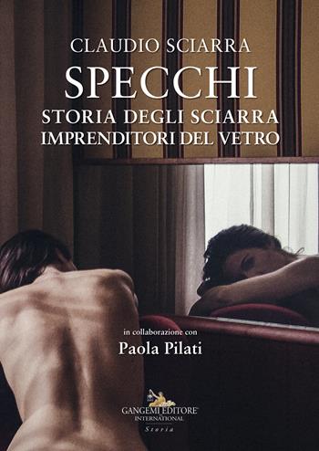 Specchi. Storia degli Sciarra imprenditori del vetro - Claudio Sciarra, Paola Pilati - Libro Gangemi Editore 2022, Le ragioni dell'uomo | Libraccio.it