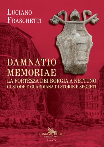 Damnatio memoriae. La fortezza dei Borgia a Nettuno. Custode e guardiana di storie e segreti - Luciano Fraschetti - Libro Gangemi Editore 2023, Le ragioni dell'uomo | Libraccio.it