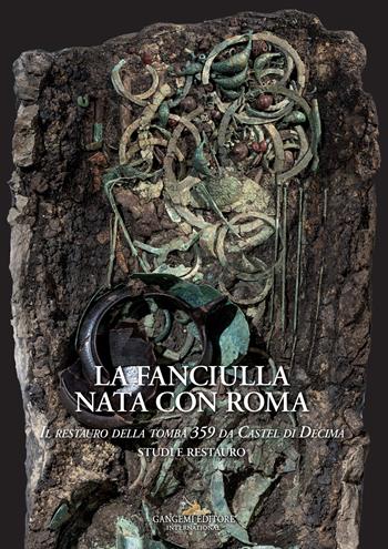 La fanciulla nata con Roma. Il restauro della tomba 359 da Castel di Decima. Studi e restauro  - Libro Gangemi Editore 2023, Interventi d'arte sull'arte | Libraccio.it