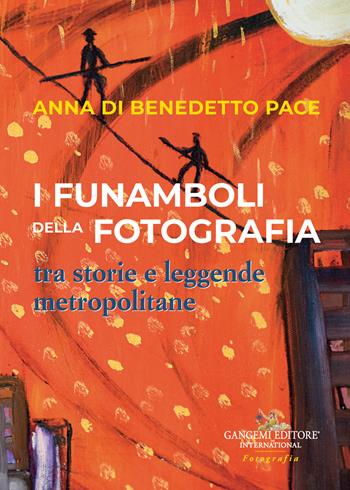 I funamboli della fotografia tra storie e leggende metropolitane - Anna Di Benedetto Pace - Libro Gangemi Editore 2023, Arti visive, architettura e urbanistica | Libraccio.it