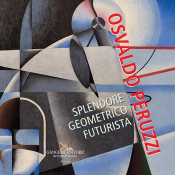 Osvaldo Peruzzi. Splendore geometrico futurista  - Libro Gangemi Editore 2023, Arti visive, architettura e urbanistica | Libraccio.it