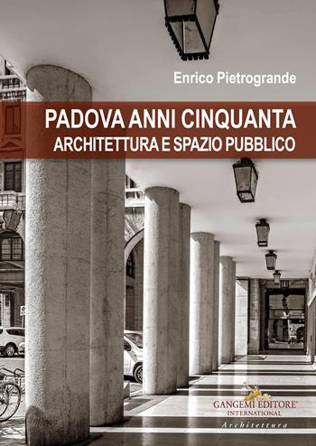 Padova anni Cinquanta. Architettura e spazio pubblico - Enrico Pietrogrande - Libro Gangemi Editore 2023, Arti visive, architettura e urbanistica | Libraccio.it