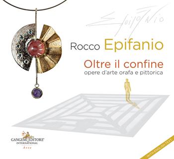 Rocco Epifanio. Oltre il confine-Beyond the boundary. Opere d'arte orafa e pittorica-Goldsmith and pictorial works of art  - Libro Gangemi Editore 2023, Arti visive, architettura e urbanistica | Libraccio.it