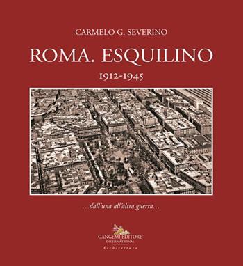 Roma. Esquilino 1912-1945 - Carmelo Severino - Libro Gangemi Editore 2024, Arti visive, architettura e urbanistica | Libraccio.it