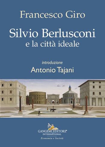 Silvio Berlusconi e la città ideale - Francesco Giro - Libro Gangemi Editore 2024, Economia e società | Libraccio.it