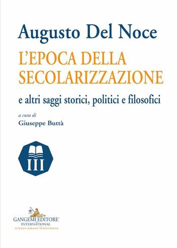 Augusto del Noce. L'epoca della secolarizzazione e altri saggi storici, politici e filosofici  - Libro Gangemi Editore 2024, Nuovo millennio. Nuova serie | Libraccio.it