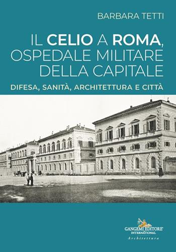 Il Celio a Roma, ospedale militare della capitale. Difesa, sanità, architettura e città - Barbara Tetti - Libro Gangemi Editore 2024, Arti visive, architettura e urbanistica | Libraccio.it