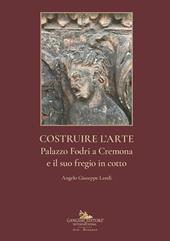 Costruire l'arte. Palazzo Fodri a Cremona e il suo fregio in cotto. Ediz. illustrata