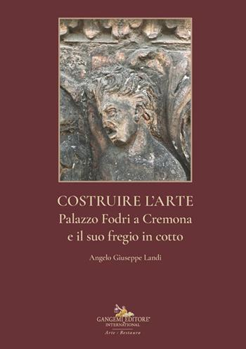 Costruire l'arte. Palazzo Fodri a Cremona e il suo fregio in cotto. Ediz. illustrata - Angelo Giuseppe Landi - Libro Gangemi Editore 2025, Arti visive, architettura e urbanistica | Libraccio.it