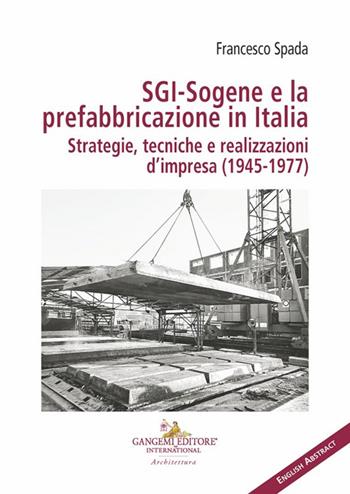 SGI-Sogene e la prefabbricazione in Italia. Strategie, tecniche e realizzazioni d'impresa (1945-1977) - Francesco Spada - Libro Gangemi Editore 2024, Arti visive, architettura e urbanistica | Libraccio.it