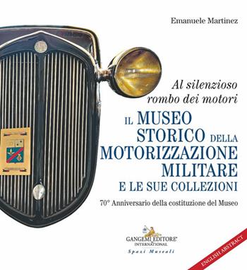 Al silenzioso rombo dei motori. Il museo storico della motorizzazione militare e le sue collezioni. 70° Anniversario della costituzione del Museo - Emanuele Martinez - Libro Gangemi Editore 2025, Storia | Libraccio.it