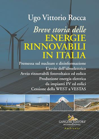 Breve storia delle energie rinnovabili in Italia. Premessa sul nucleare e disinformazione. L'avvio dell'idroelettrico. Avvio rinnovabili fotovoltaico ed eolico. Produzione energia elettrica da impianti FV ed eolici. Cessione della WEST a VESTAS - Ugo Vittorio Rocca - Libro Gangemi Editore 2024, Le ragioni dell'uomo | Libraccio.it