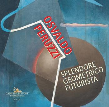 Osvaldo Peruzzi. Splendore geometrico futurista  - Libro Gangemi Editore 2024, Arti visive, architettura e urbanistica | Libraccio.it