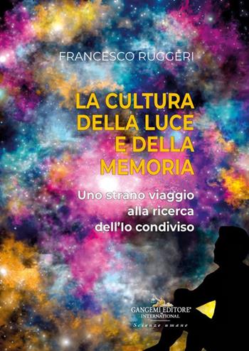 La cultura della luce e della memoria. Uno strano viaggio alla ricerca dell'io condiviso - Francesco Ruggeri - Libro Gangemi Editore 2024, Le ragioni dell'uomo | Libraccio.it