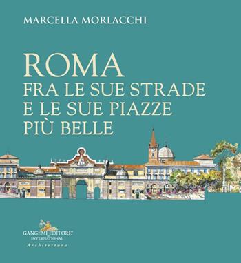 Roma fra le sue strade e le sue piazze più belle - Marcella Morlacchi - Libro Gangemi Editore 2025, Architettura | Libraccio.it