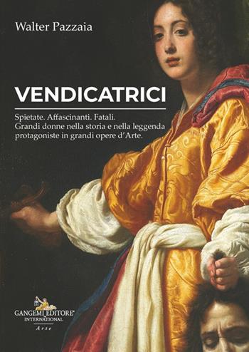 Vendicatrici. Spietate. Affascinanti. Fatali. Grandi donne nella storia e nella leggenda protagoniste in grandi opere d’arte - Walter Pazzaia - Libro Gangemi Editore 2025 | Libraccio.it