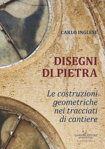 Disegni di pietra. Le costruzioni geometriche nei tracciati di cantiere - Carlo Inglese - Libro Gangemi Editore 2025, Arti visive, architettura e urbanistica | Libraccio.it