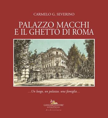 Palazzo Macchi e il ghetto di Roma. Un luogo, un palazzo, una famiglia - Carmelo G. Severino - Libro Gangemi Editore 2025, Architettura | Libraccio.it