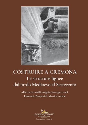 Costruire a Cremona. Le strutture lignee dal tardo Medioevo al Settecento - Alberto Grimoldi, Angelo Giuseppe Landi, Emanuele Zamperini - Libro Gangemi Editore 2025, Costruzione e Storia | Libraccio.it